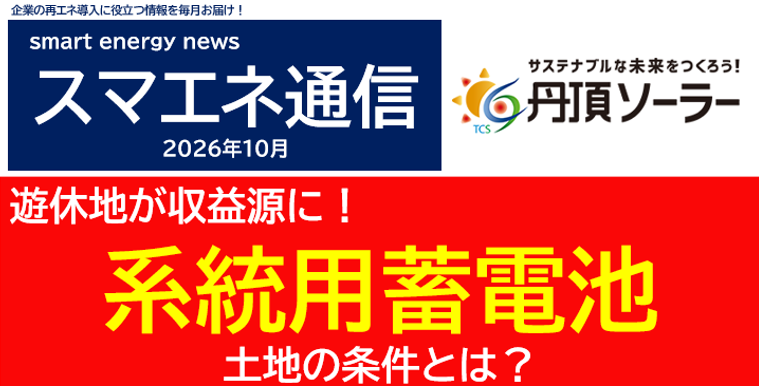 【スマエネ通信VOL.26】遊休地が収益源に!系統用蓄電池~土地の条件とは~